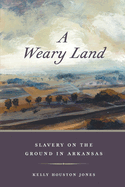 A Weary Land: Slavery on the Ground in Arkansas (Early American Places Ser.)