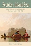 Peoples of the Inland Sea: Native Americans and Newcomers in the Great Lakes Region, 1600├óΓé¼ΓÇ£1870 (New Approaches to Midwestern History)