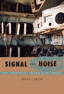 'Signal and Noise: Media, Infrastructure, and Urban Culture in Nigeria'