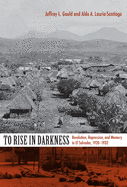 To Rise in Darkness: Revolution, Repression, and Memory in El Salvador, 1920├óΓé¼ΓÇ£1932