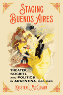 Staging Buenos Aires: Theater, Society, and Politics in Argentina, 1860-1920 (Pitt Latin American Series)