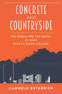 Concrete and Countryside: The Urban and the Rural in 1950s Puerto Rican Culture (Pitt Illuminations)
