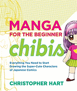 Manga for the Beginner Chibis: Everything You Need to Start Drawing the Super-Cute Characters of Japanese Comics (Christopher Hart's Manga for the Beginner)