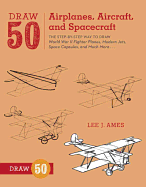 Draw 50 Airplanes, Aircraft, and Spacecraft: The Step-by-Step Way to Draw World War II Fighter Planes, Modern Jets, Space Capsules, and Much More...