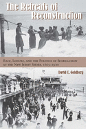 The Retreats of Reconstruction: Race, Leisure, and the Politics of Segregation at the New Jersey Shore, 1865-1920 (Reconstructing America)