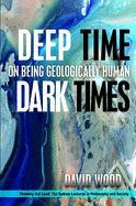 Deep Time, Dark Times: On Being Geologically Human (Thinking Out Loud)