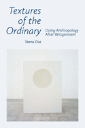 Textures of the Ordinary: Doing Anthropology after Wittgenstein (Thinking from Elsewhere)