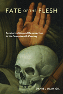 Fate of the Flesh: Secularization and Resurrection in the Seventeenth Century
