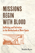 Missions Begin with Blood: Suffering and Salvation in the Borderlands of New Spain (Catholic Practice in North America)