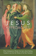 'Jesus Approaches: What Contemporary Women Can Learn about Healing, Freedom & Joy from the Women of the New Testament'