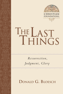 The Last Things: Resurrection, Judgment, Glory (Volume 7) (Christian Foundations)