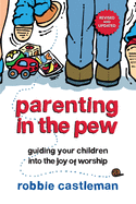 Parenting in the Pew: Guiding Your Children Into the Joy of Worship