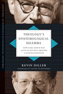 Theology's Epistemological Dilemma: How Karl Barth and Alvin Plantinga Provide a Unified Response (Strategic Initiatives in Evangelical Theology)