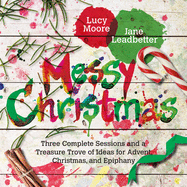 'Messy Christmas: Three Complete Sessions and a Treasure Trove of Ideas for Advent, Christmas, and Epiphany'