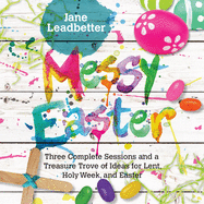 'Messy Easter: Three Complete Sessions and a Treasure Trove of Ideas for Lent, Holy Week, and Easter'