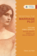 Resisting the Marriage Plot: Faith and Female Agency in Austen, Bront├â┬½, Gaskell, and Wollstonecraft (Studies in Theology and the Arts Series)