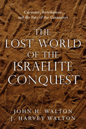 The Lost World of the Israelite Conquest: Covenant, Retribution, and the Fate of the Canaanites (The Lost World Series, Volume 4)