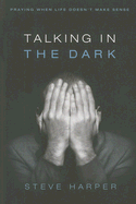Talking in the Dark: Praying When Life Doesnt Make Sense
