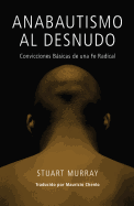Anabautismo Al Desnudo: Convicciones Basicas de Una Fe Radical (Spanish Edition)