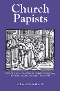 Church Papists: Catholicism, Conformity and Confessional Polemic in Early Modern England