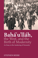 'Baha'u'llah, the West, and the Birth of Modernity: An Essay on the Awakening of Humanity'
