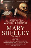 The Collected Supernatural and Weird Fiction of Mary Shelley-Volume 1: Including One Novel 'Frankenstein or The Modern Prometheus' and Fourteen Short Stories of the Strange and Unusual