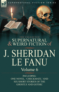 The Collected Supernatural and Weird Fiction of J. Sheridan Le Fanu: Volume 6-Including One Novel, 'Checkmate, ' and Six Short Stories of the Ghostly