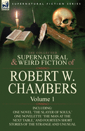 The Collected Supernatural and Weird Fiction of Robert W. Chambers: Volume 1-Including One Novel 'The Slayer of Souls, ' One Novelette 'The Man at the
