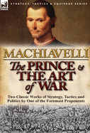 'The Prince & The Art of War: Two Classic Works of Strategy, Tactics and Politics by One of the Foremost Proponents'