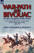 War-Path and Bivouac or the Conquest of the Sioux: A Newspaper Reporter's Experiences of the Plains Indian War 1876-79