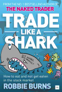 Trade Like a Shark: The Naked Trader on How to Eat and Not Get Eaten in the Stock Market