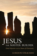 Jesus the Master Builder: Druid Mysteries and the Dawn of Christianity