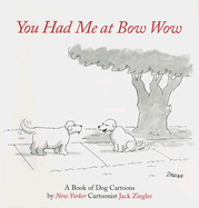 You Had Me at Bow Wow: A Book of Dog Cartoons by New Yorker Cartoonist Jack Zeigler