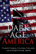 Dark Age America: Climate Change, Cultural Collapse, and the Hard Future Ahead