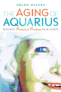 The Aging of Aquarius: Igniting Passion and Purpose as an Elder