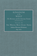 'The Whites Want Every Thing, Volume 16: Indian-Mormon Relations, 1847-1877'