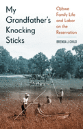 'My Grandfather's Knocking Sticks: Ojibwe Family Life and Labor on the Reservation, 1900-1940'