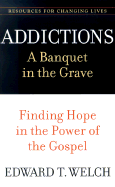 Addictions: A Banquet in the Grave: Finding Hope in the Power of the Gospel (Resources for Changing Lives)