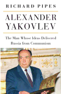 Alexander Yakovlev: The Man Whose Ideas Delivered Russia from Communism (NIU Series in Slavic, East European, and Eurasian Studies)
