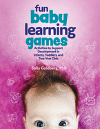 Fun Baby Learning Games: Activities to Support Development in Infants, Toddlers, and Two-Year Olds