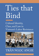 Ties that Bind: Cultural Identity, Class, and Law in Vietnam's Labor Resistance (Southeast Asia Program Publications)