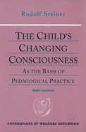 The Child's Changing Consciousness: As the Basis of Pedagogical Practice (CW 306) (Foundations of Waldorf Education)