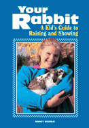 Your Rabbit: A Kid's Guide to Raising and Showing