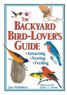 The Backyard Bird-Lover's Guide: Attracting, Nesti