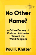 No Other Name?: A Critical Survey of Christian Attitudes Toward the World Religions