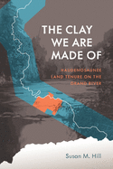 The Clay We Are Made Of: Haudenosaunee Land Tenure on the Grand River (Critical Studies in Native History)
