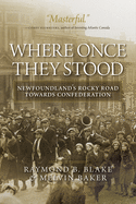 Where Once They Stood: Newfoundland's Rocky Road to Confederation