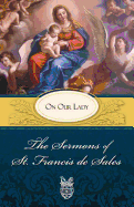 The Sermons of St. Francis de Sales: On Our Lady (Volume II)
