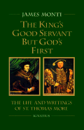 The King's Good Servant but God's First : The Life and Writings of Saint Thomas More