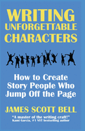Writing Unforgettable Characters: How to Create Story People Who Jump Off the Page (Bell on Writing)
